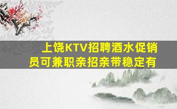上饶KTV招聘酒水促销员可兼职亲招亲带稳定有