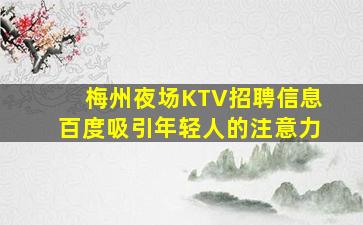 梅州夜场KTV招聘信息百度吸引年轻人的注意力